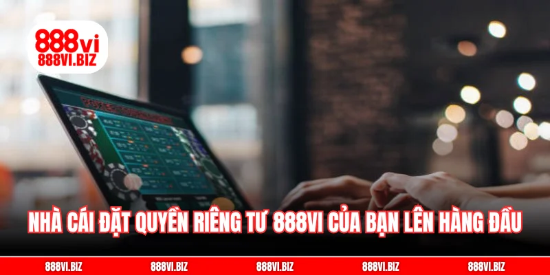 Nhà cái đặt quyền riêng tư 888vi của bạn lên hàng đầu