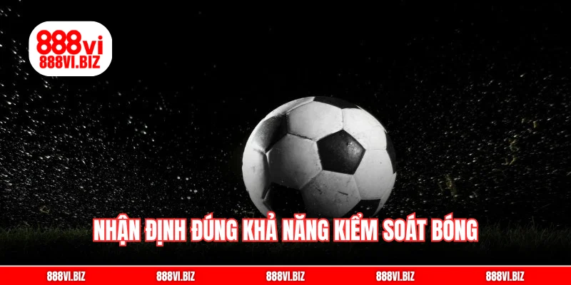 Nhận định đúng khả năng kiểm soát bóng