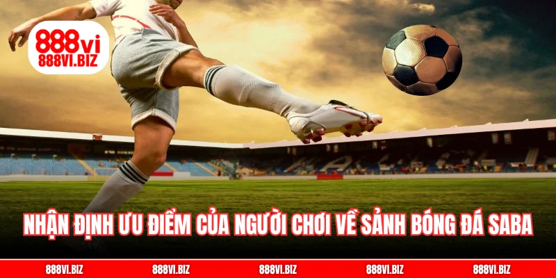Nhận định ưu điểm chung của người chơi về sảnh bóng đá Saba