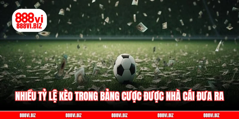 Nhiều tỷ lệ kèo xuất hiện trong bảng cược được nhà cái đưa ra