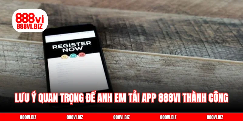 Những lưu ý quan trọng để anh em tải app 888vi thành công